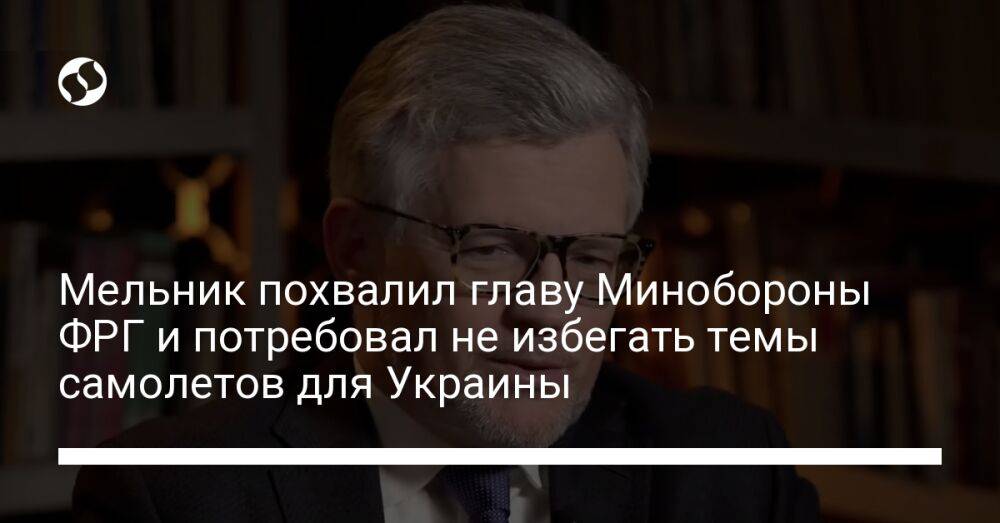 Мельник похвалил главу Минобороны ФРГ и потребовал не избегать темы самолетов для Украины