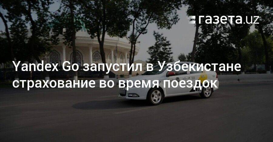Yandex Go запустил в Узбекистане страхование во время поездок