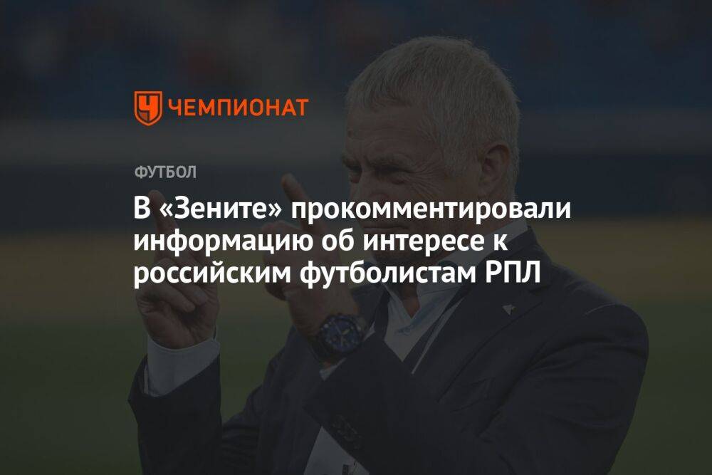 В «Зените» прокомментировали информацию об интересе к российским футболистам РПЛ