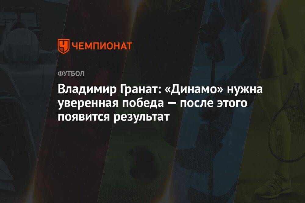 Владимир Гранат: «Динамо» нужна уверенная победа — после этого появится результат