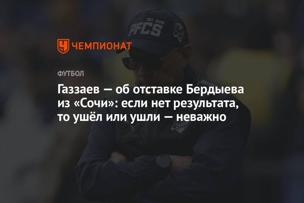 Газзаев — об отставке Бердыева из «Сочи»: если нет результата, то ушёл или ушли — неважно