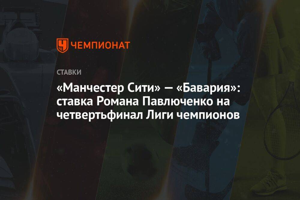 «Манчестер Сити» — «Бавария»: ставка Романа Павлюченко на четвертьфинал Лиги чемпионов