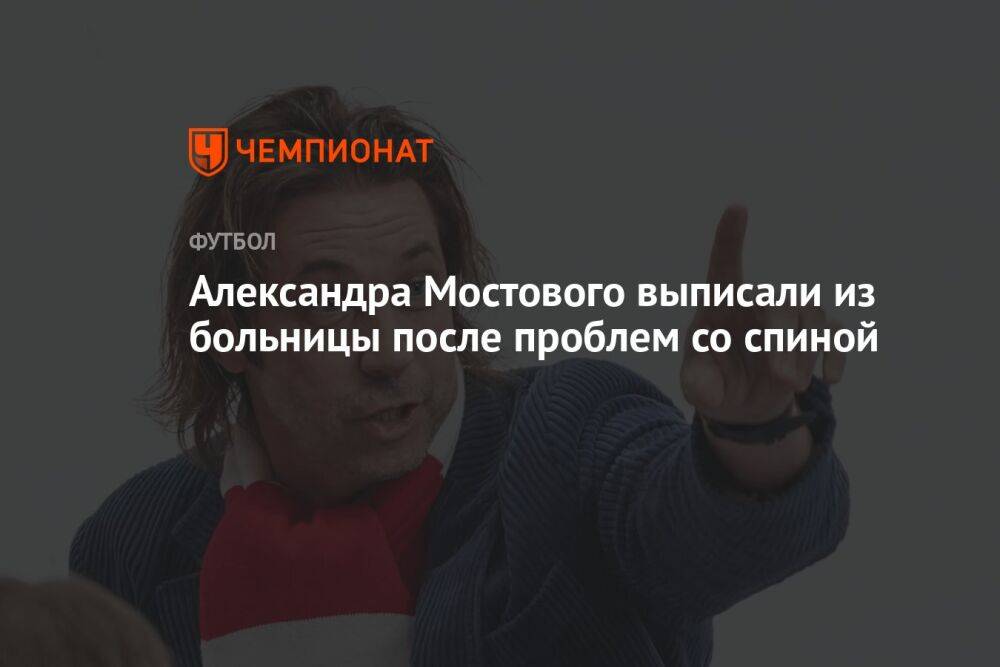Александра Мостового выписали из больницы после проблем со спиной