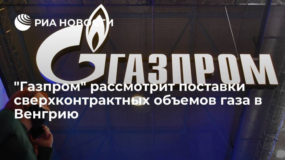 "Газпром" заявил о планах изучить вариант поставок сверхконтрактных объемов газа в Венгрию