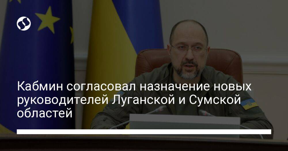 Кабмин согласовал назначение новых руководителей Луганской и Сумской областей
