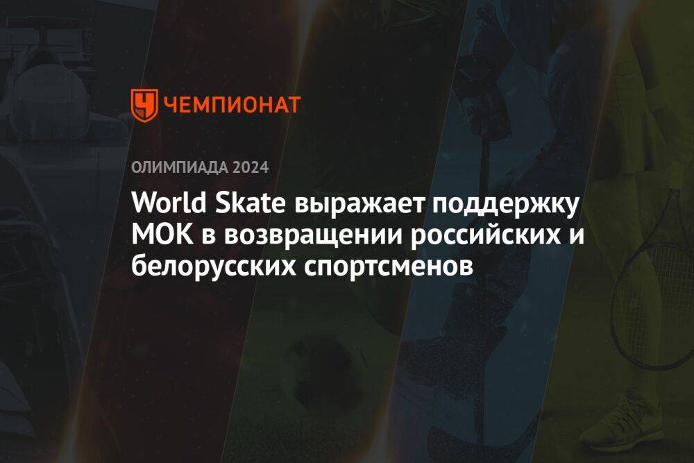 World Skate выражает поддержку МОК в возвращении российских и белорусских спортсменов