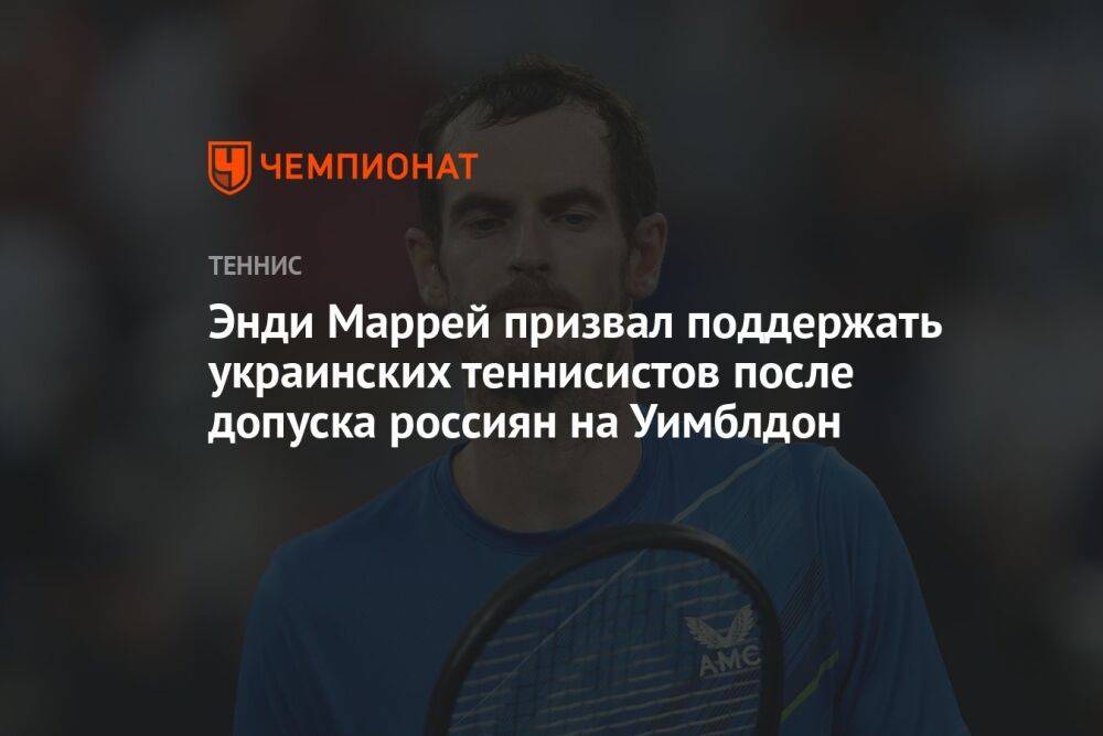 Энди Маррей призвал поддержать украинских теннисистов после допуска россиян на Уимблдон