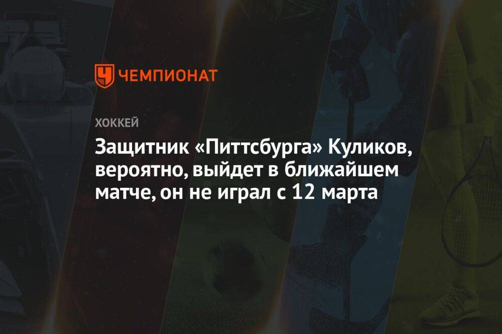 Защитник «Питтсбурга» Куликов, вероятно, выйдет в ближайшем матче, он не играл с 12 марта