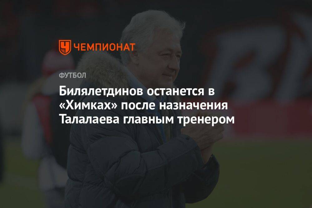 Билялетдинов останется в «Химках» после назначения Талалаева главным тренером