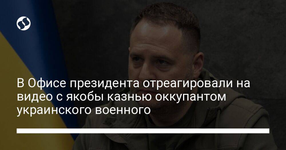 В Офисе президента отреагировали на видео с якобы казнью оккупантом украинского военного