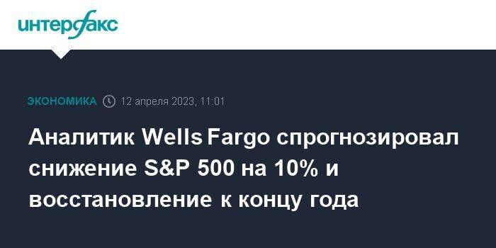 Аналитик Wells Fargo спрогнозировал снижение S&P 500 на 10% и восстановление к концу года