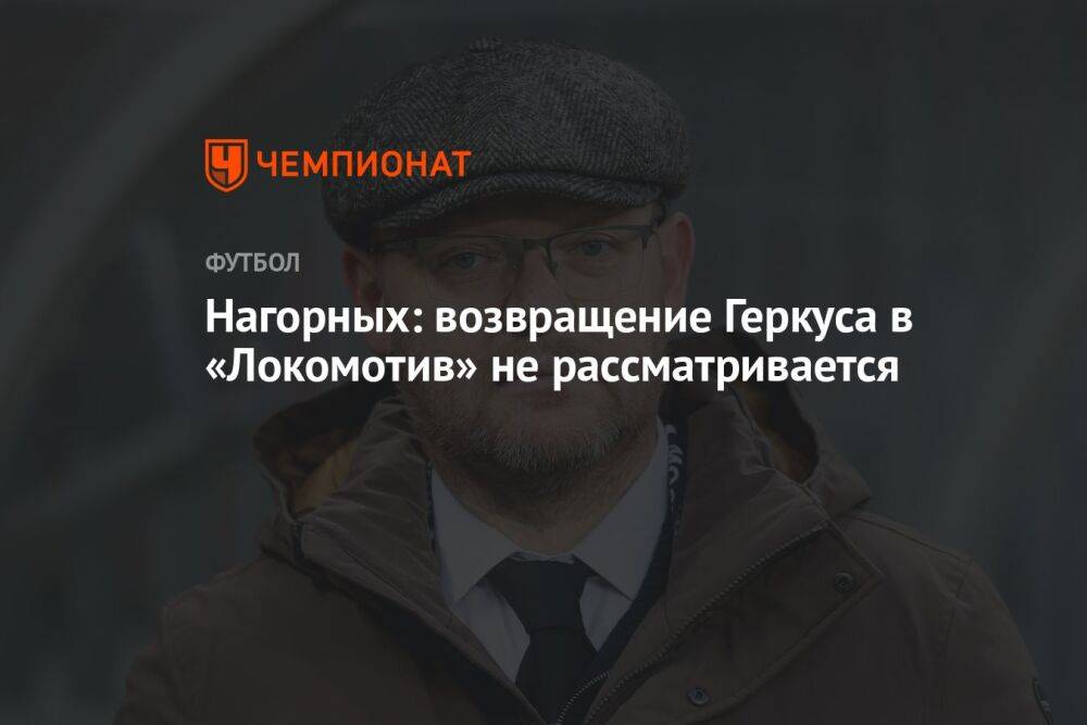 Нагорных: возвращение Геркуса в «Локомотив» не рассматривается