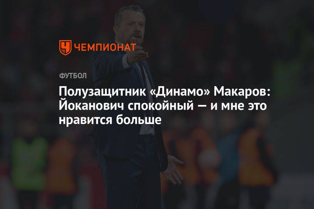 Полузащитник «Динамо» Макаров: Йоканович спокойный — и мне это нравится больше