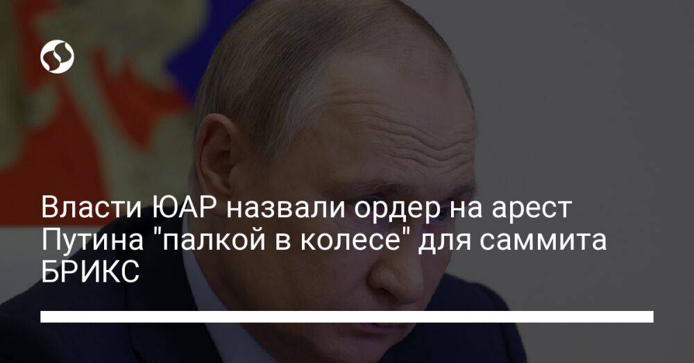 Власти ЮАР назвали ордер на арест Путина "палкой в колесе" для саммита БРИКС