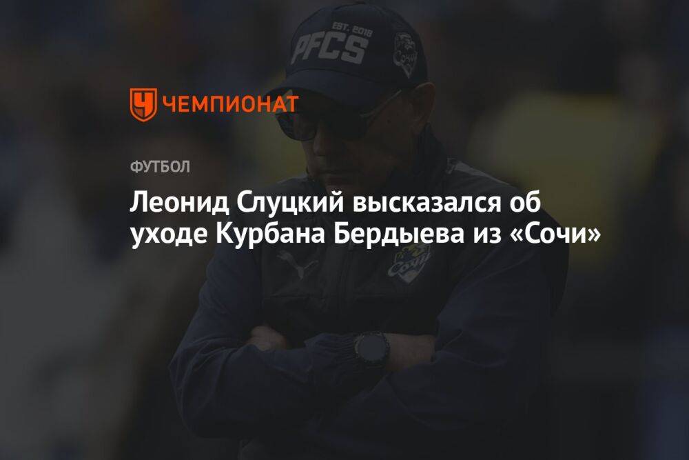 Леонид Слуцкий высказался об уходе Курбана Бердыева из «Сочи»