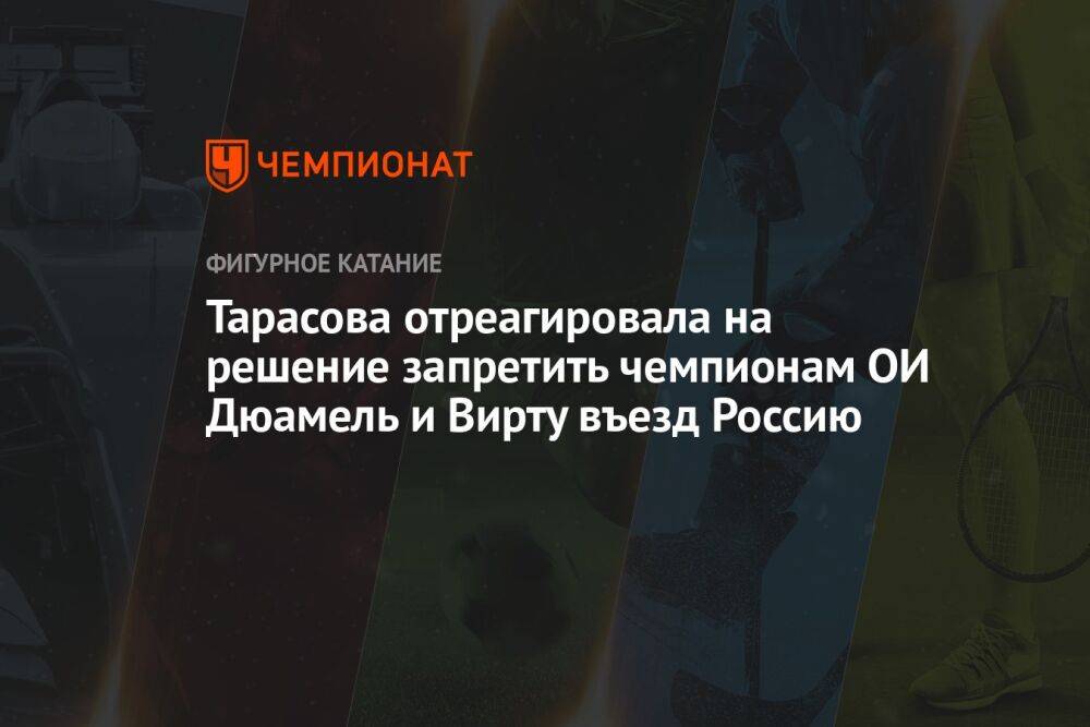 Тарасова отреагировала на решение запретить чемпионам ОИ Дюамель и Вирту въезд Россию