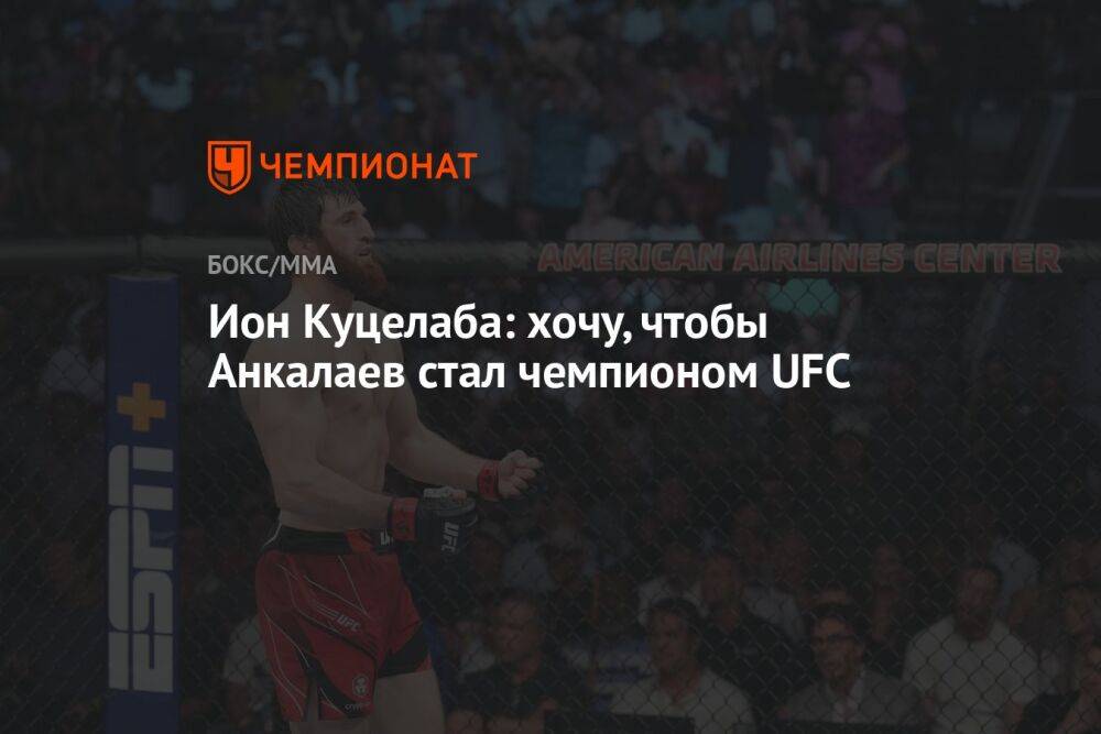 Ион Куцелаба: хочу, чтобы Анкалаев стал чемпионом UFC