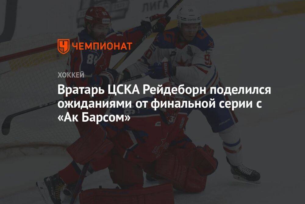 Вратарь ЦСКА Рейдеборн поделился ожиданиями от финальной серии с «Ак Барсом»