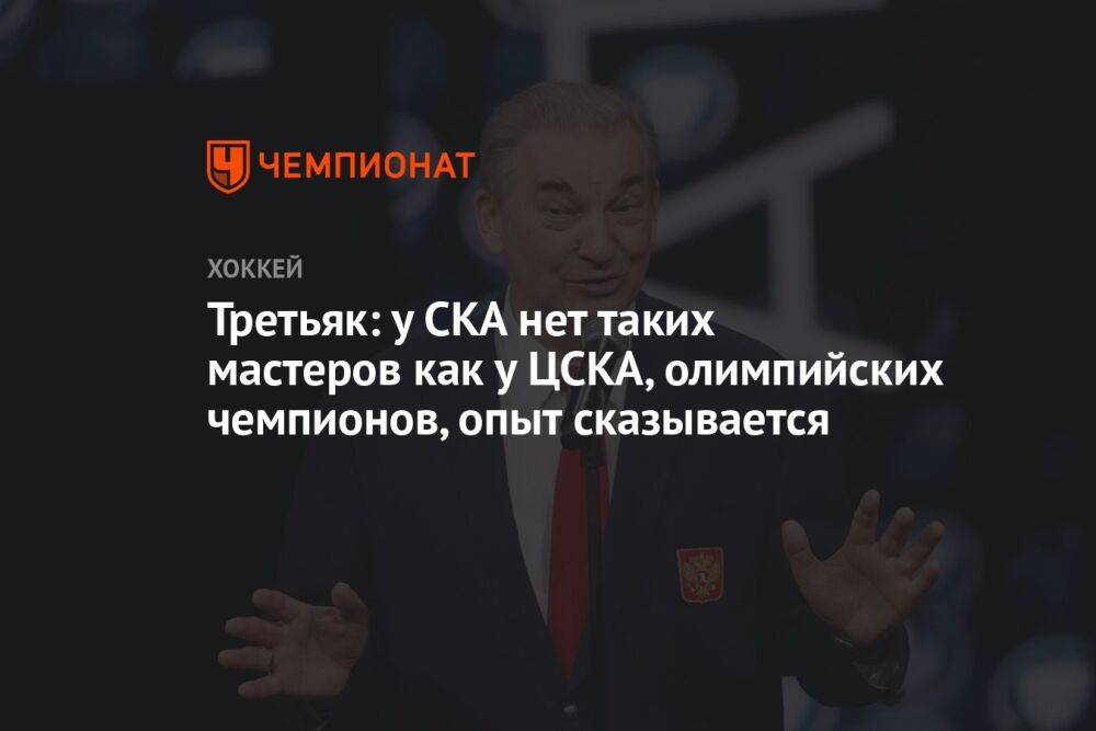 Третьяк: у СКА нет таких мастеров как у ЦСКА, олимпийских чемпионов, опыт сказывается