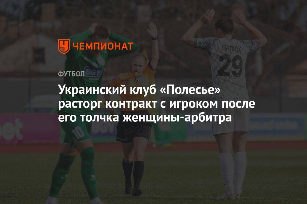 Украинский клуб «Полесье» расторг контракт с игроком после его толчка женщины-арбитра