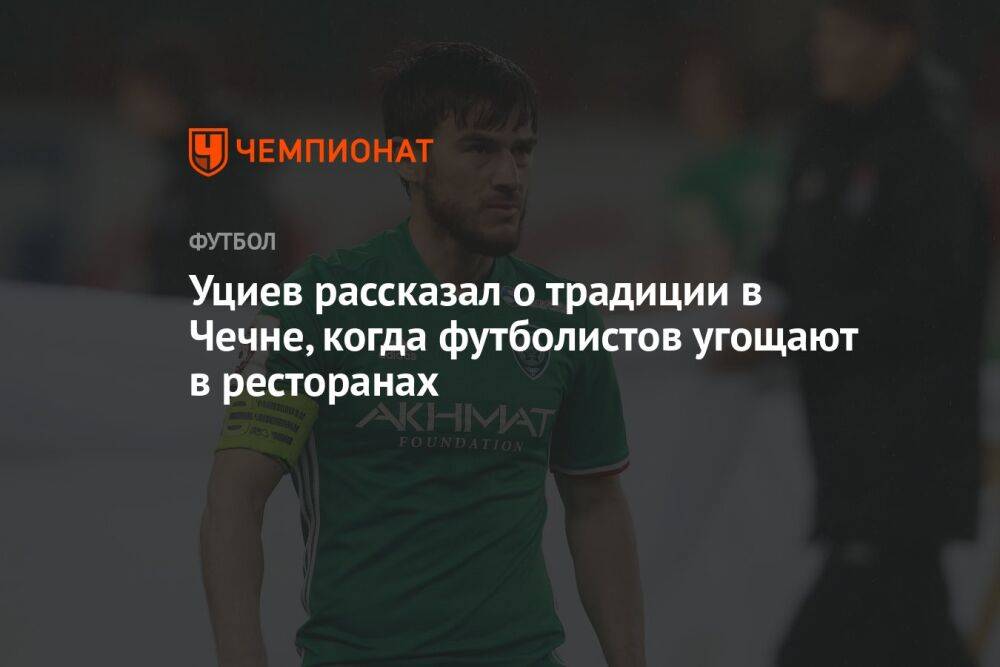 Уциев рассказал о традиции в Чечне, когда футболистов угощают в ресторанах