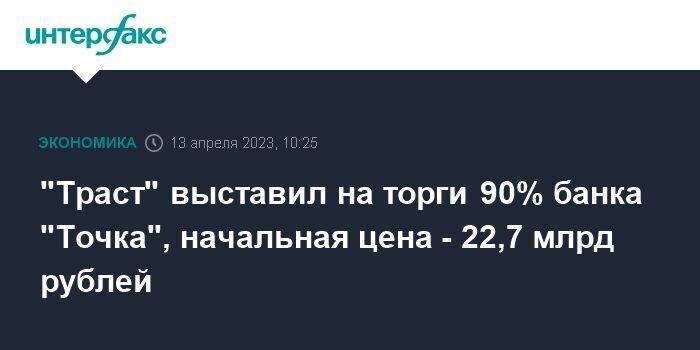 "Траст" выставил на торги 90% банка "Точка", начальная цена - 22,7 млрд рублей