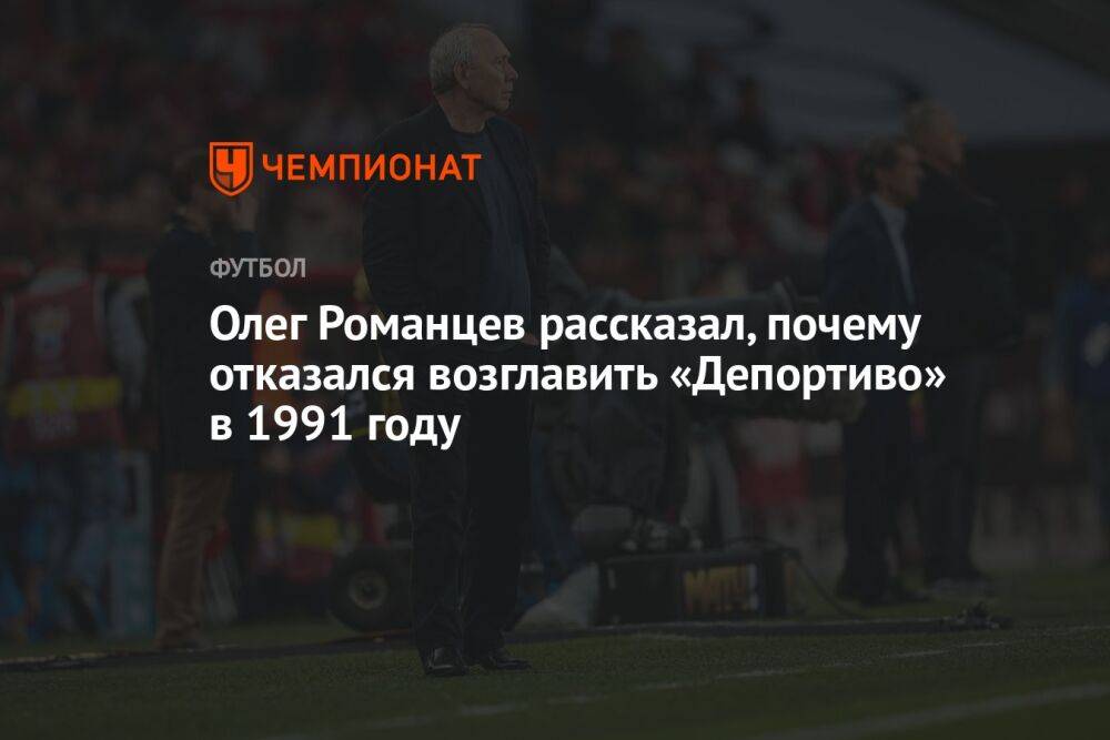 Олег Романцев рассказал, почему отказался возглавить «Депортиво» в 1991 году