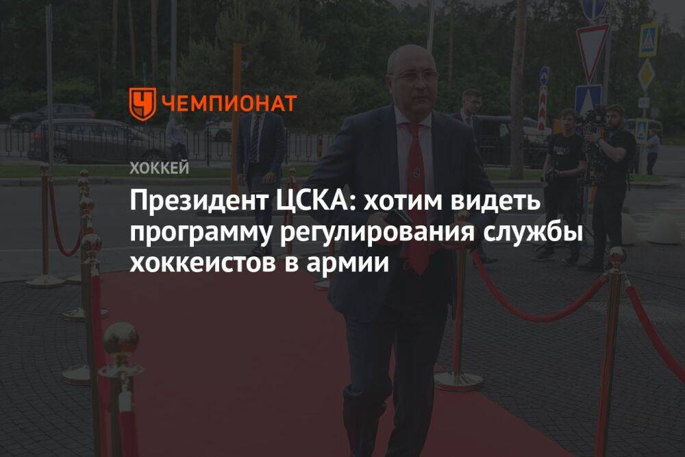 Президент ЦСКА: хотим видеть программу регулирования службы хоккеистов в армии