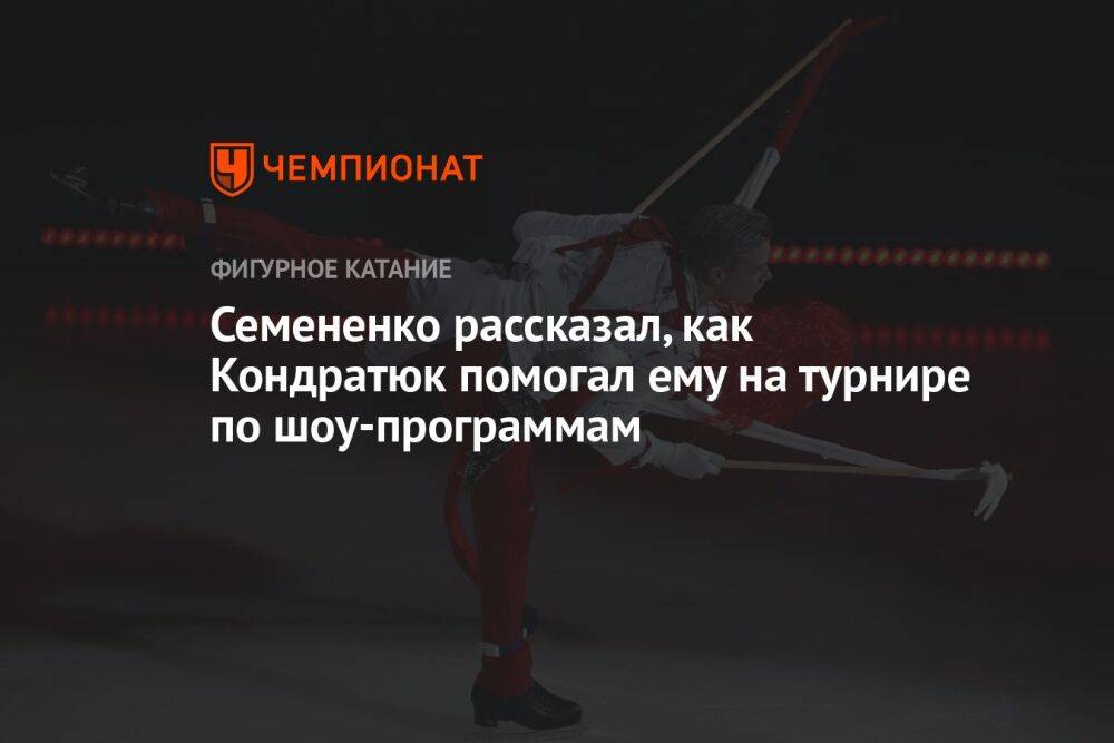 Семененко рассказал, как Кондратюк помогал ему на турнире по шоу-программам