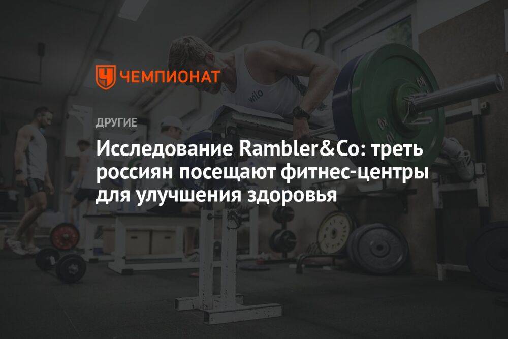 Исследование Rambler&Co: треть россиян посещают фитнес-центры для улучшения здоровья