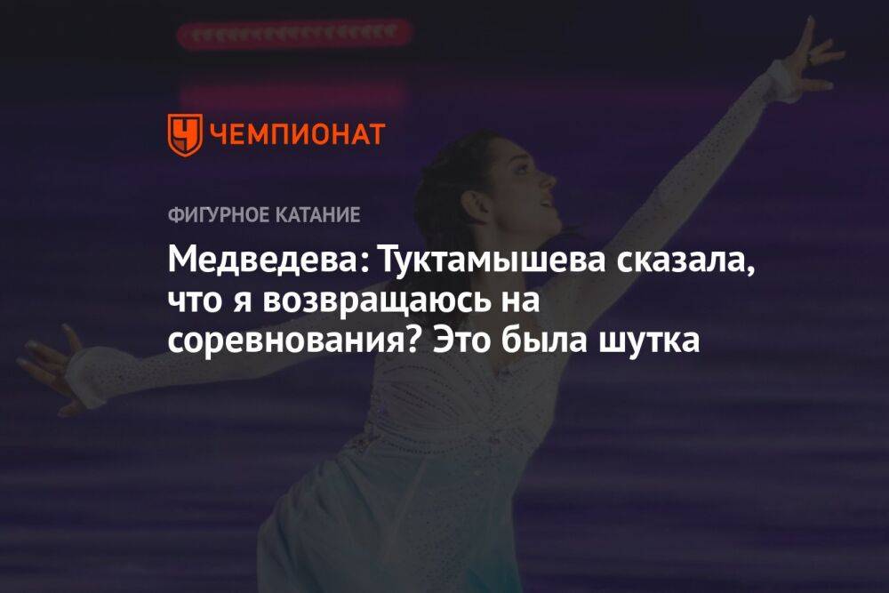 Медведева: Туктамышева сказала, что я возвращаюсь на соревнования? Это была шутка