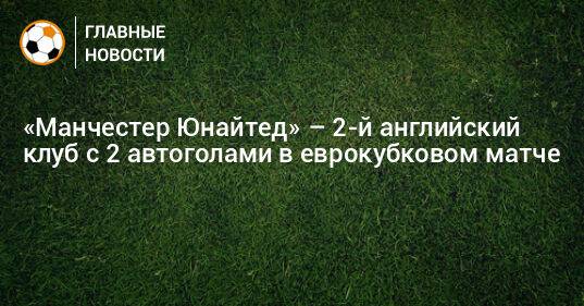 «Манчестер Юнайтед» – 2-й английский клуб с 2 автоголами в еврокубковом матче