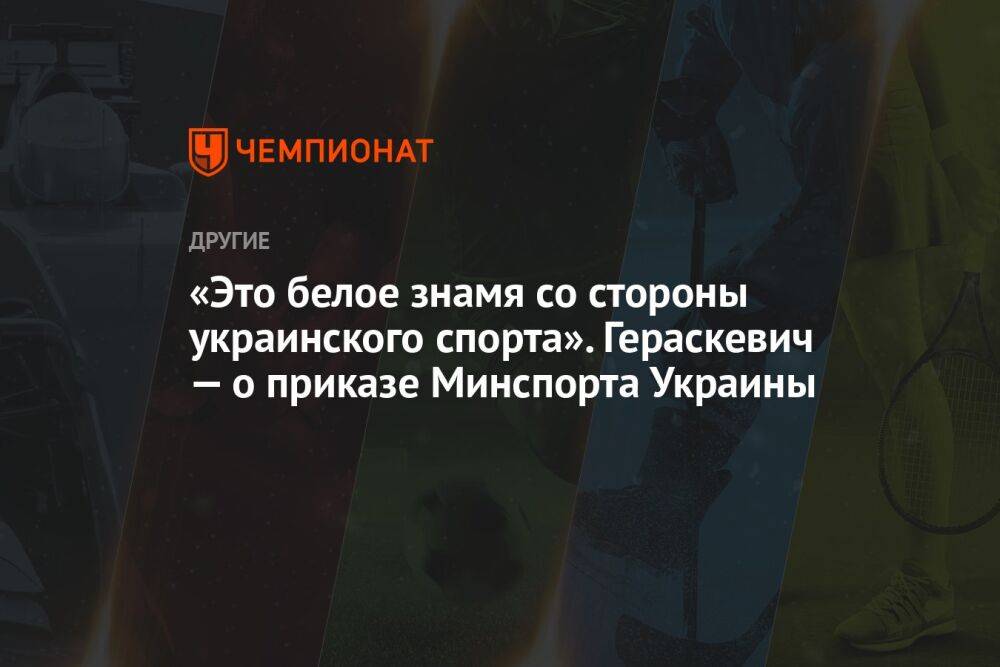 «Это белое знамя со стороны украинского спорта». Гераскевич — о приказе Минспорта Украины