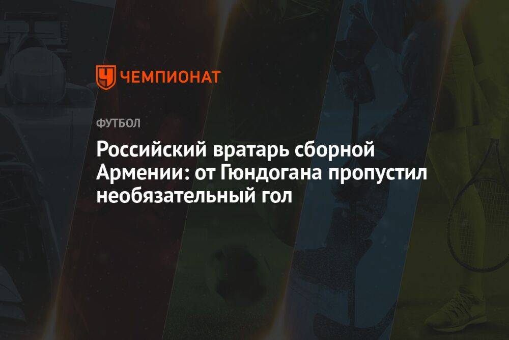 Российский вратарь сборной Армении: от Гюндогана пропустил необязательный гол