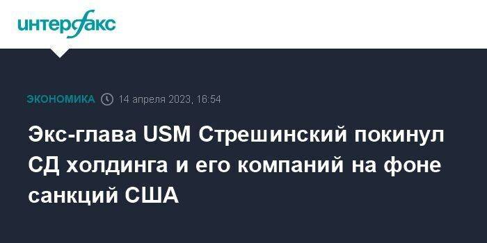 Экс-глава USM Стрешинский покинул СД холдинга и его компаний на фоне санкций США