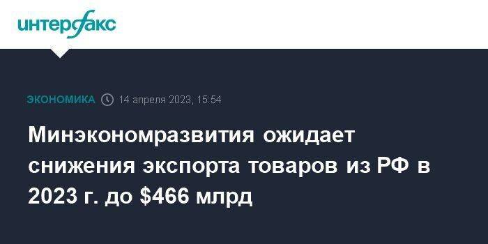 Минэкономразвития ожидает снижения экспорта товаров из РФ в 2023 г. до $466 млрд