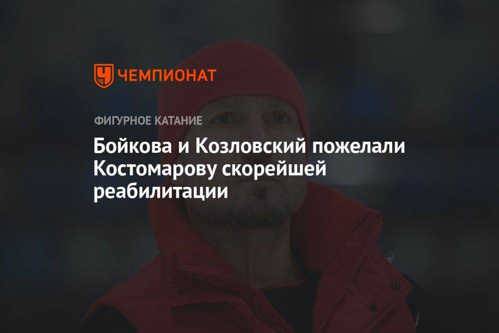 Бойкова и Козловский пожелали Костомарову скорейшей реабилитации
