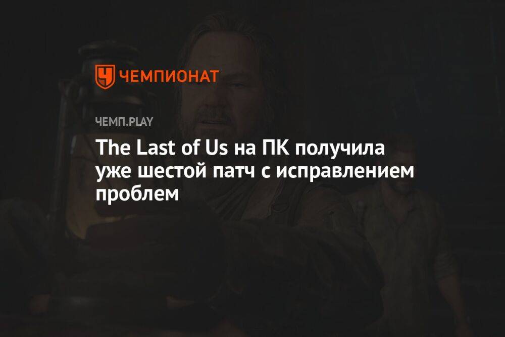 The Last of Us на ПК получила уже шестой патч с исправлением проблем