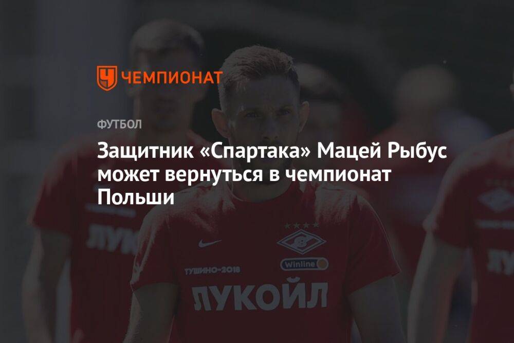 Защитник «Спартака» Мацей Рыбус может вернуться в чемпионат Польши
