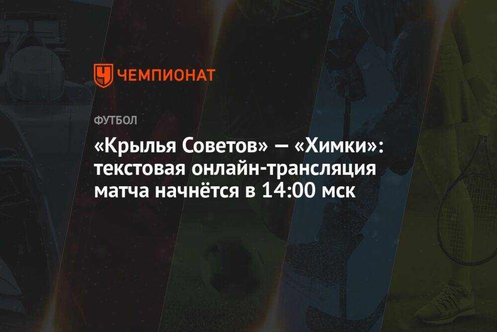 «Крылья Советов» — «Химки»: текстовая онлайн-трансляция матча начнётся в 14:00 мск