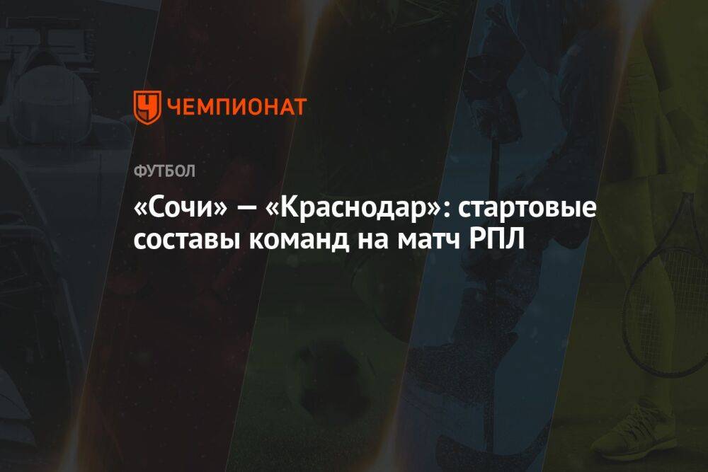 «Сочи» — «Краснодар»: стартовые составы команд на матч РПЛ