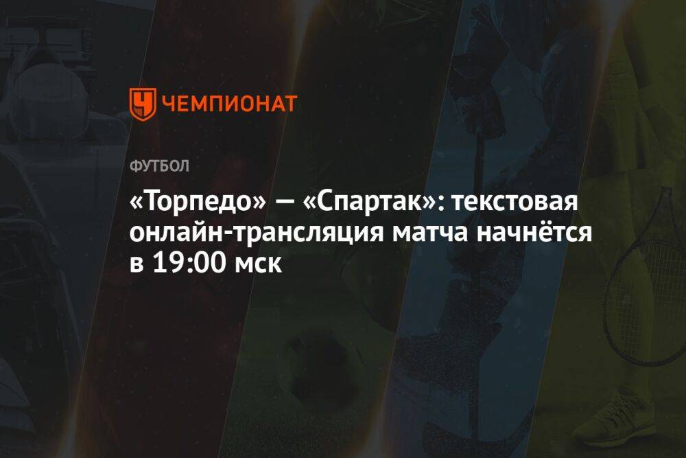 «Торпедо» — «Спартак»: текстовая онлайн-трансляция матча начнётся в 19:00 мск