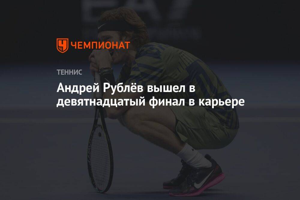 Андрей Рублёв вышел в девятнадцатый финал в карьере