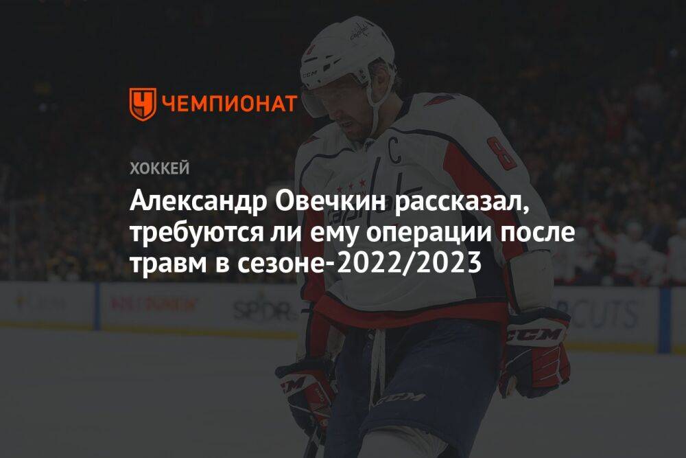 Александр Овечкин рассказал, требуются ли ему операции после травм в сезоне-2022/2023