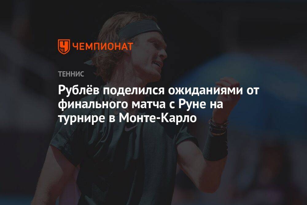 Рублёв поделился ожиданиями от финального матча с Руне на турнире в Монте-Карло