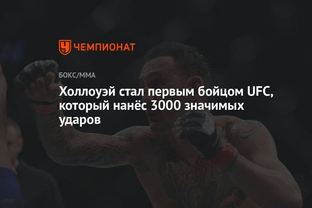 Холлоуэй стал первым бойцом UFC, который нанёс 3000 значимых ударов
