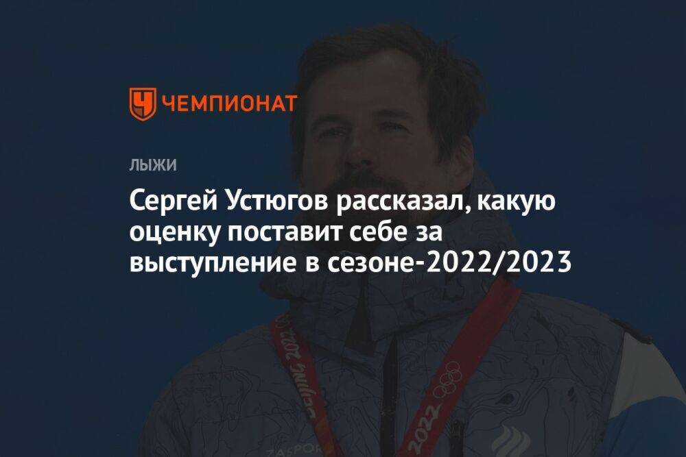 Сергей Устюгов рассказал, какую оценку поставит себе за выступление в сезоне-2022/2023