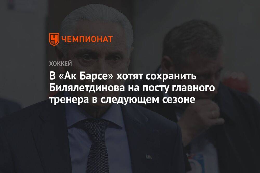 В «Ак Барсе» хотят сохранить Билялетдинова на посту главного тренера в следующем сезоне