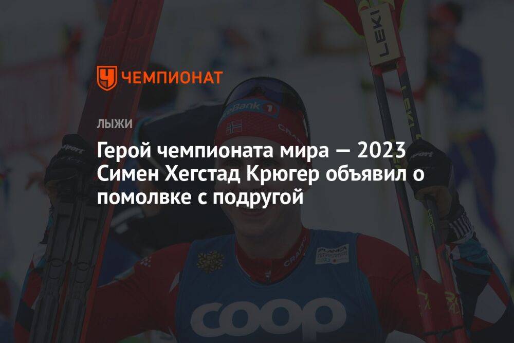 Герой чемпионата мира — 2023 Симен Хегстад Крюгер объявил о помолвке с подругой