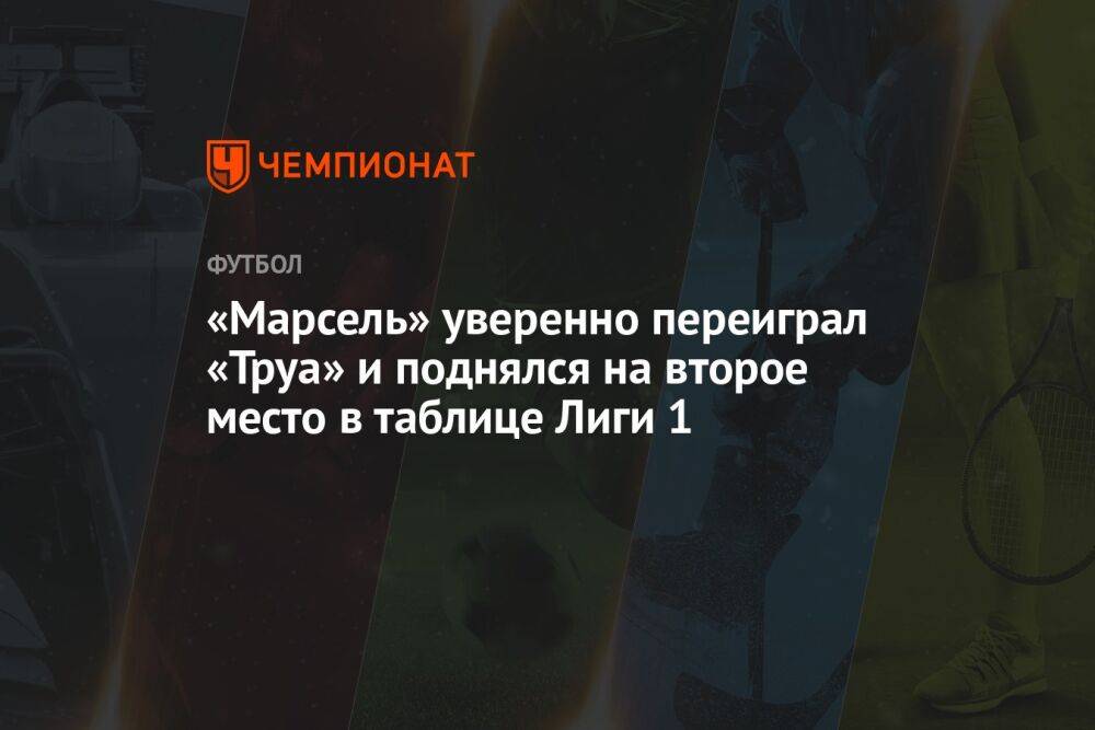 «Марсель» уверенно переиграл «Труа» и поднялся на второе место в таблице Лиги 1